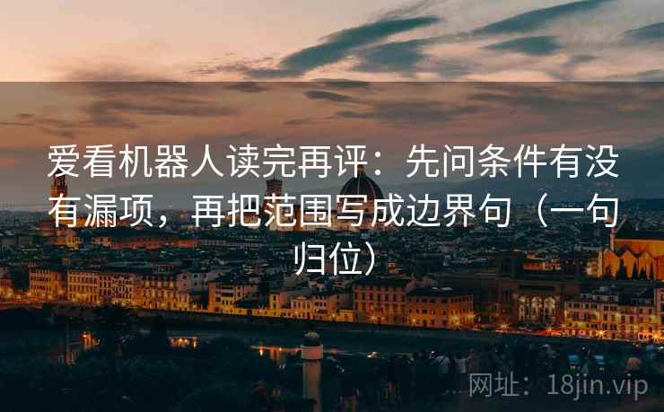 爱看机器人读完再评：先问条件有没有漏项，再把范围写成边界句（一句归位）