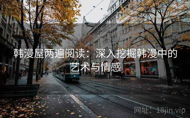 韩漫屋两遍阅读：深入挖掘韩漫中的艺术与情感