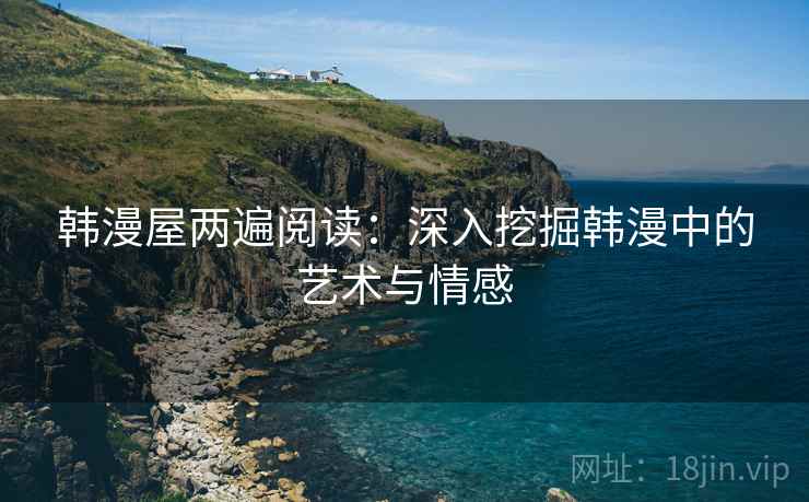 韩漫屋两遍阅读：深入挖掘韩漫中的艺术与情感