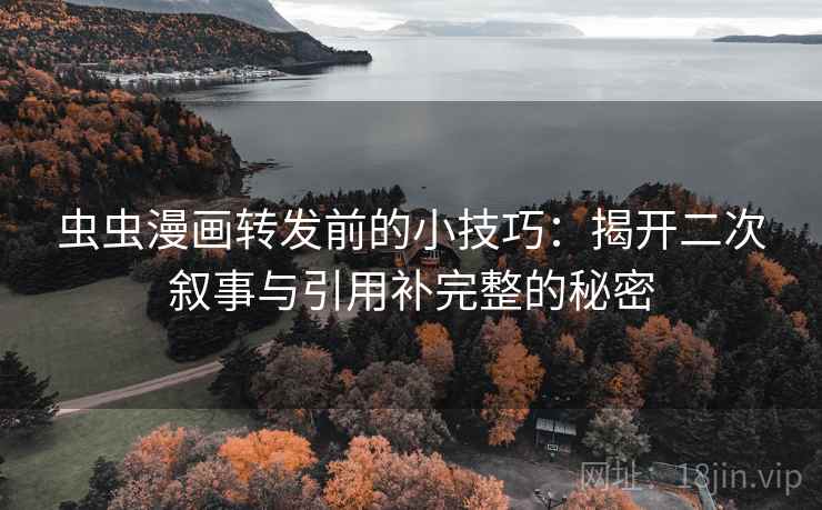 虫虫漫画转发前的小技巧：揭开二次叙事与引用补完整的秘密