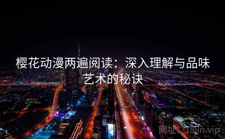 樱花动漫两遍阅读：深入理解与品味艺术的秘诀