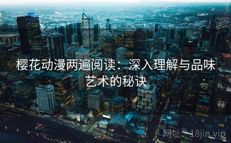 樱花动漫两遍阅读：深入理解与品味艺术的秘诀