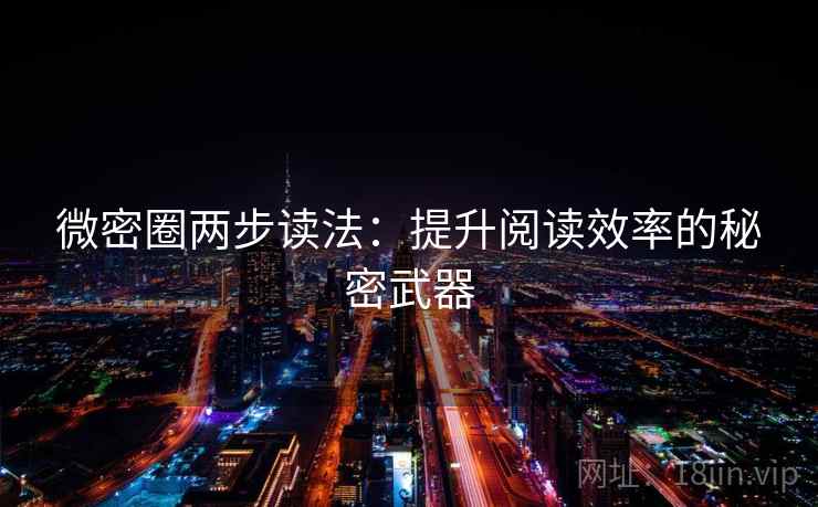 微密圈两步读法：提升阅读效率的秘密武器