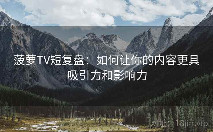 菠萝TV短复盘：如何让你的内容更具吸引力和影响力