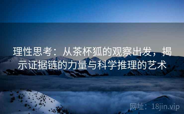 理性思考：从茶杯狐的观察出发，揭示证据链的力量与科学推理的艺术