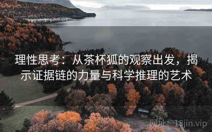 理性思考：从茶杯狐的观察出发，揭示证据链的力量与科学推理的艺术