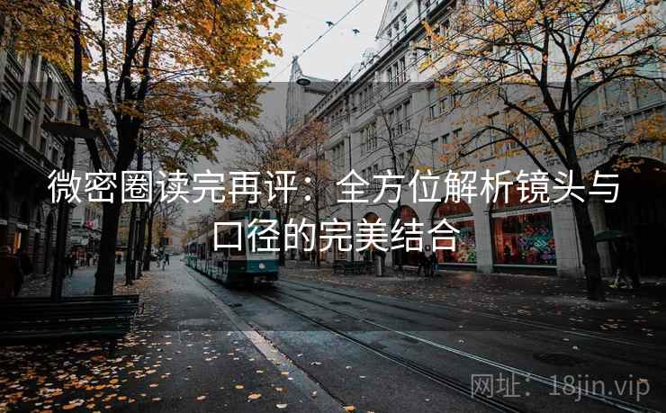微密圈读完再评：全方位解析镜头与口径的完美结合
