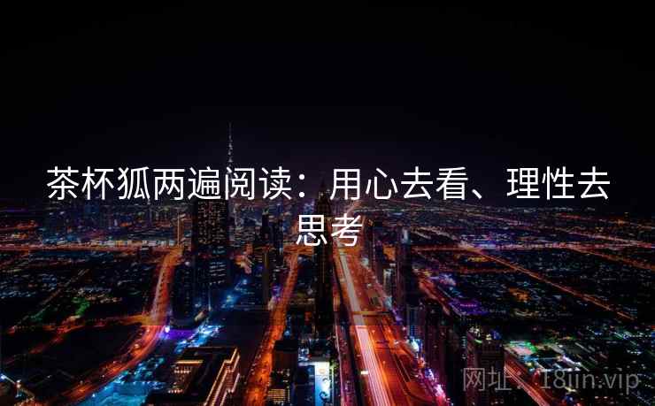 茶杯狐两遍阅读：用心去看、理性去思考