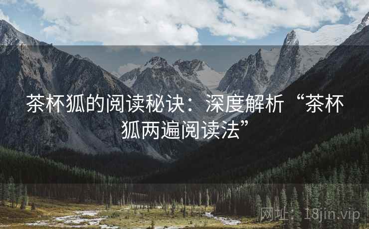 茶杯狐的阅读秘诀：深度解析“茶杯狐两遍阅读法”