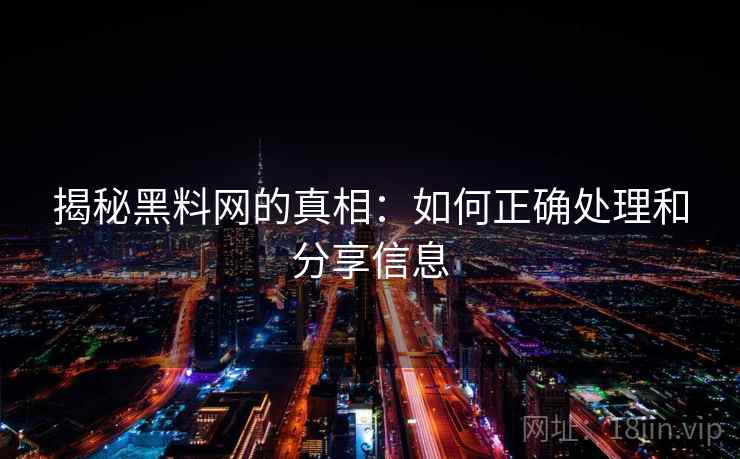 揭秘黑料网的真相：如何正确处理和分享信息