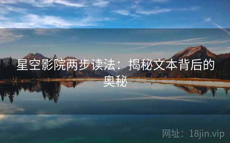 星空影院两步读法：揭秘文本背后的奥秘