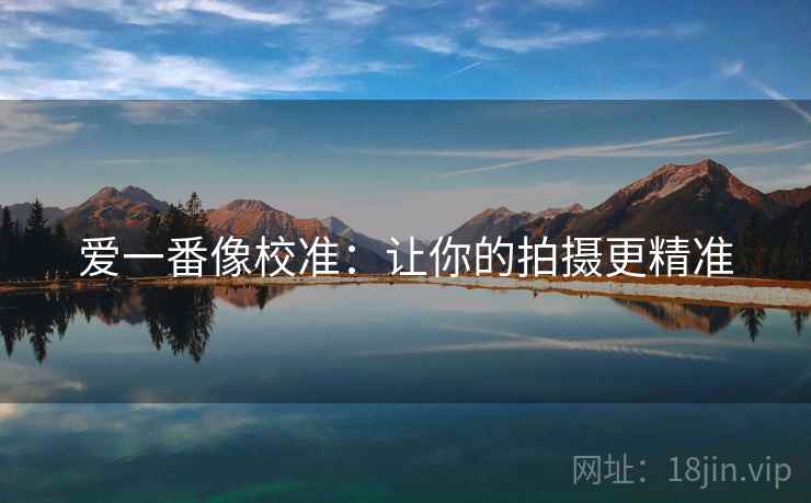 爱一番像校准：让你的拍摄更精准
