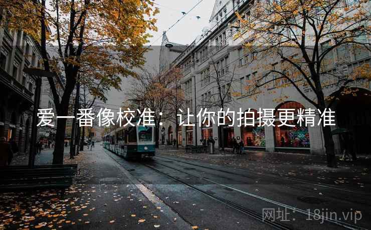 爱一番像校准：让你的拍摄更精准