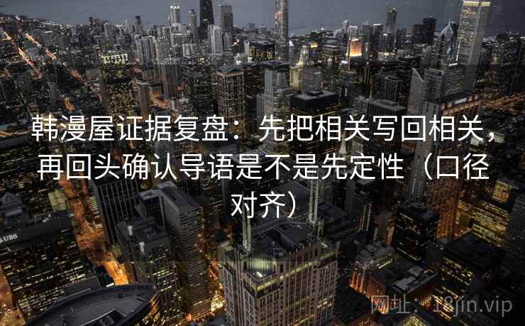 韩漫屋证据复盘：先把相关写回相关，再回头确认导语是不是先定性（口径对齐）