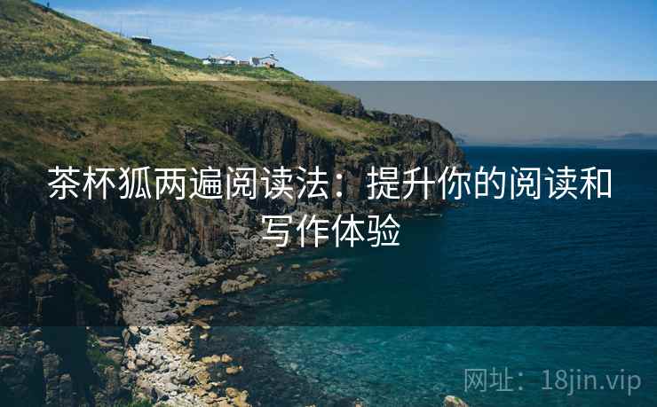 茶杯狐两遍阅读法：提升你的阅读和写作体验