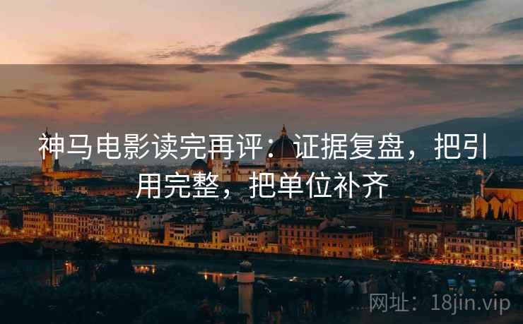 神马电影读完再评：证据复盘，把引用完整，把单位补齐