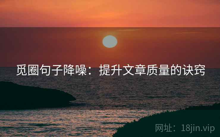 觅圈句子降噪：提升文章质量的诀窍
