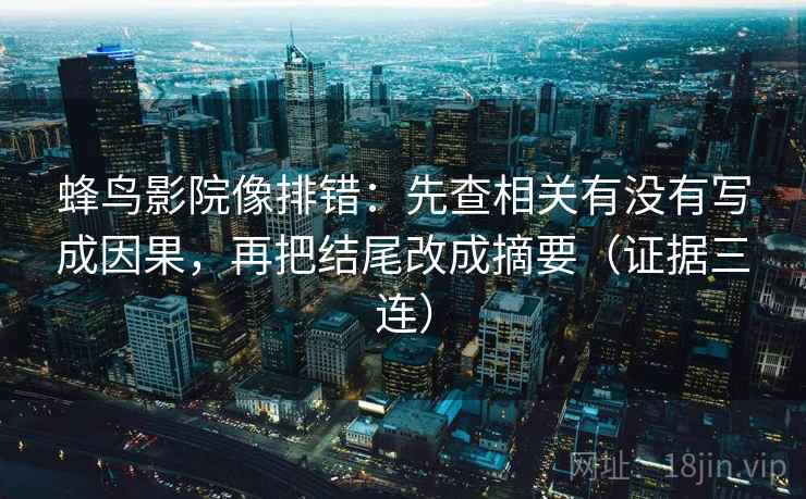 蜂鸟影院像排错：先查相关有没有写成因果，再把结尾改成摘要（证据三连）
