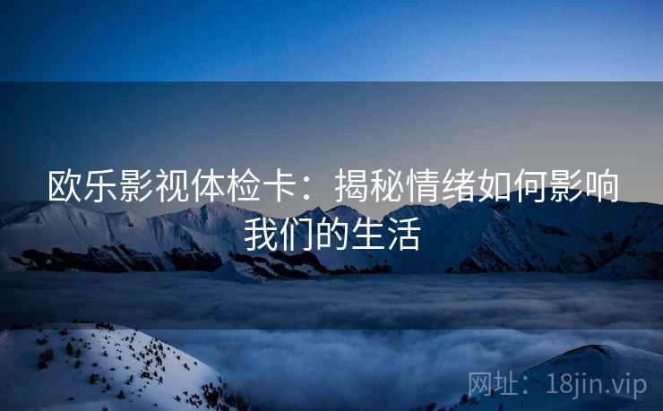 欧乐影视体检卡：揭秘情绪如何影响我们的生活