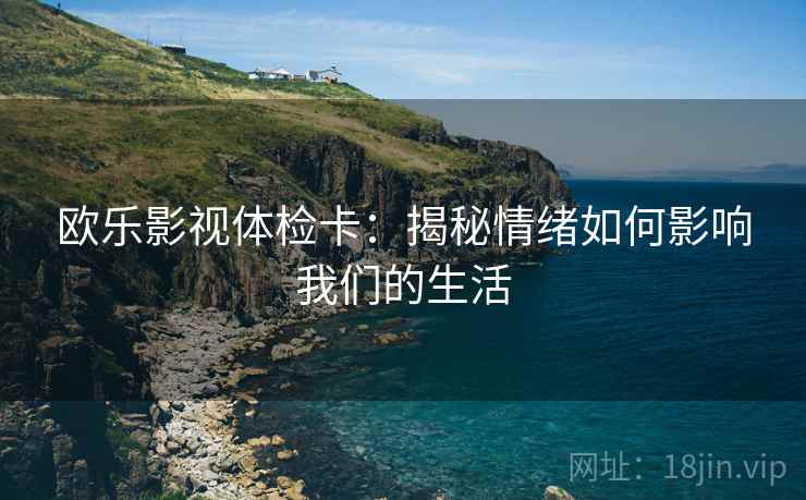 欧乐影视体检卡：揭秘情绪如何影响我们的生活