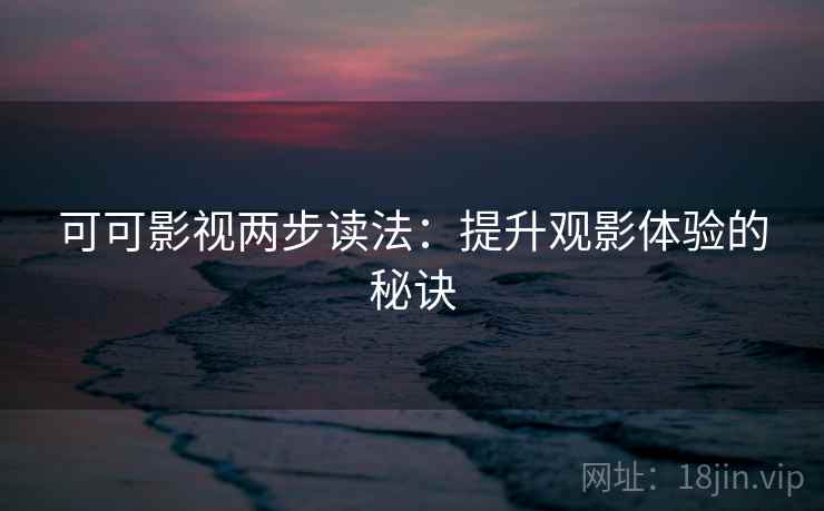 可可影视两步读法：提升观影体验的秘诀