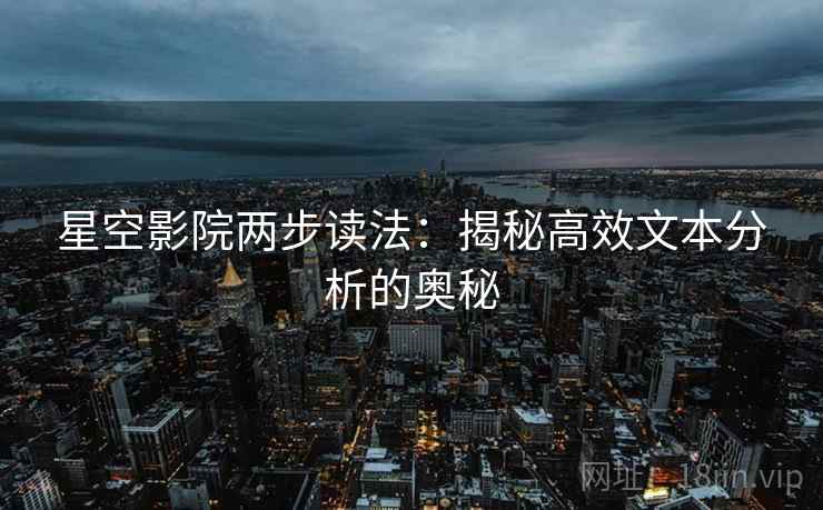 星空影院两步读法：揭秘高效文本分析的奥秘