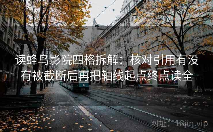 读蜂鸟影院四格拆解：核对引用有没有被截断后再把轴线起点终点读全
