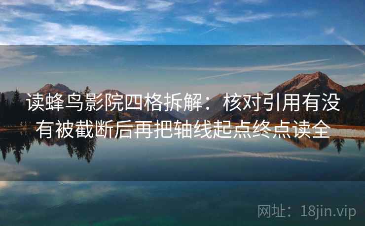 读蜂鸟影院四格拆解：核对引用有没有被截断后再把轴线起点终点读全