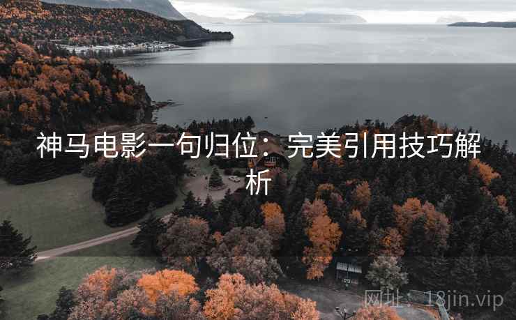 神马电影一句归位：完美引用技巧解析