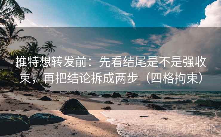 推特想转发前：先看结尾是不是强收束，再把结论拆成两步（四格拘束）