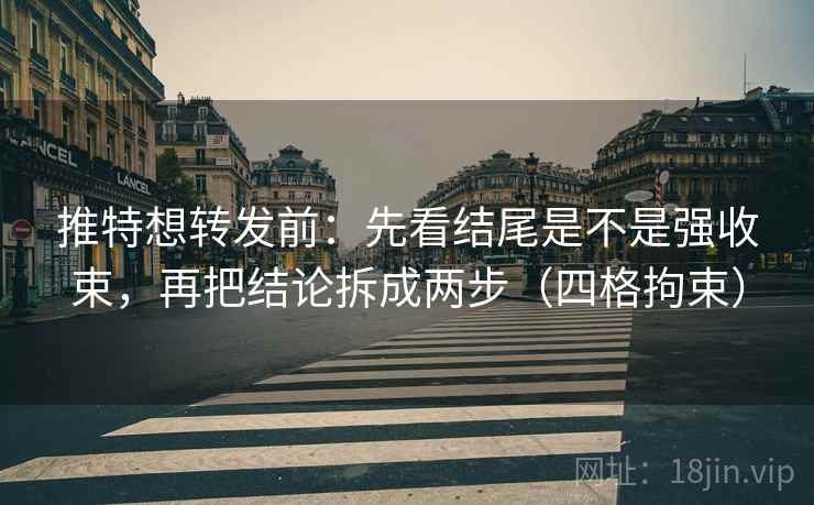 推特想转发前：先看结尾是不是强收束，再把结论拆成两步（四格拘束）