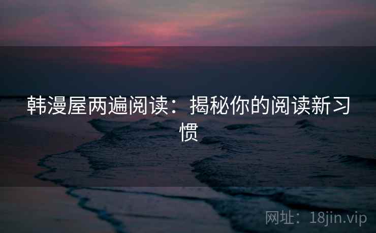 韩漫屋两遍阅读：揭秘你的阅读新习惯