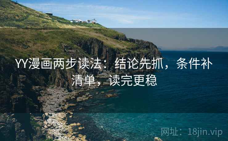 YY漫画两步读法：结论先抓，条件补清单，读完更稳