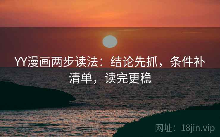 YY漫画两步读法：结论先抓，条件补清单，读完更稳