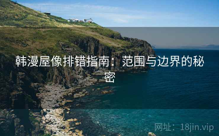 韩漫屋像排错指南：范围与边界的秘密