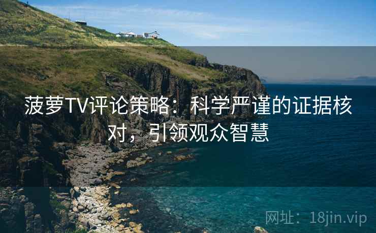 菠萝TV评论策略：科学严谨的证据核对，引领观众智慧