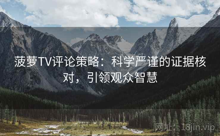 菠萝TV评论策略：科学严谨的证据核对，引领观众智慧