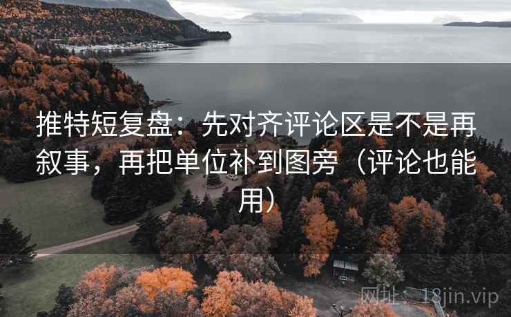 推特短复盘：先对齐评论区是不是再叙事，再把单位补到图旁（评论也能用）