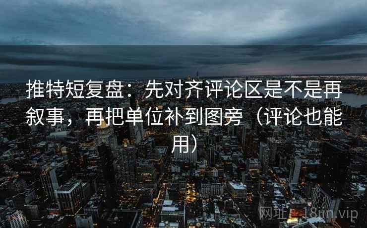 推特短复盘：先对齐评论区是不是再叙事，再把单位补到图旁（评论也能用）