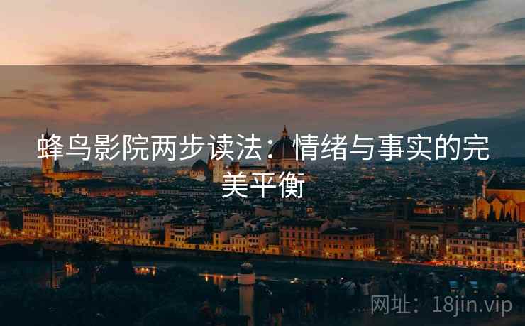 蜂鸟影院两步读法：情绪与事实的完美平衡