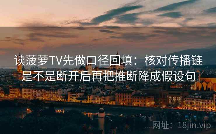 读菠萝TV先做口径回填：核对传播链是不是断开后再把推断降成假设句