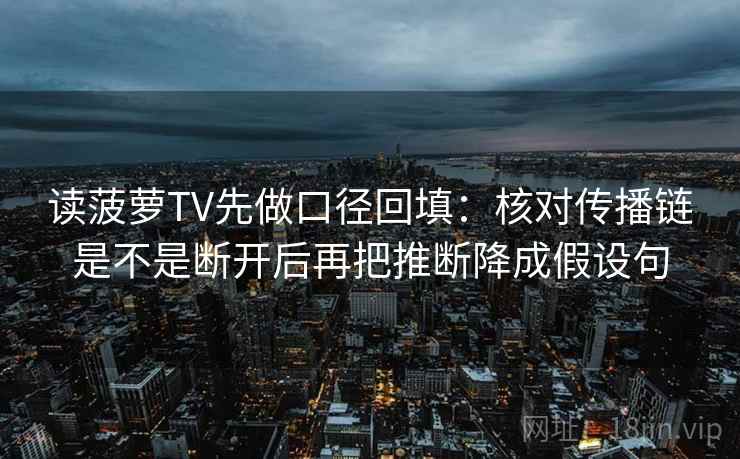 读菠萝TV先做口径回填：核对传播链是不是断开后再把推断降成假设句